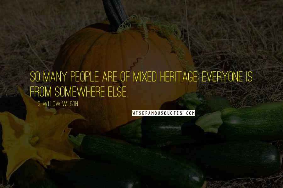 G. Willow Wilson Quotes: So many people are of mixed heritage; everyone is from somewhere else.