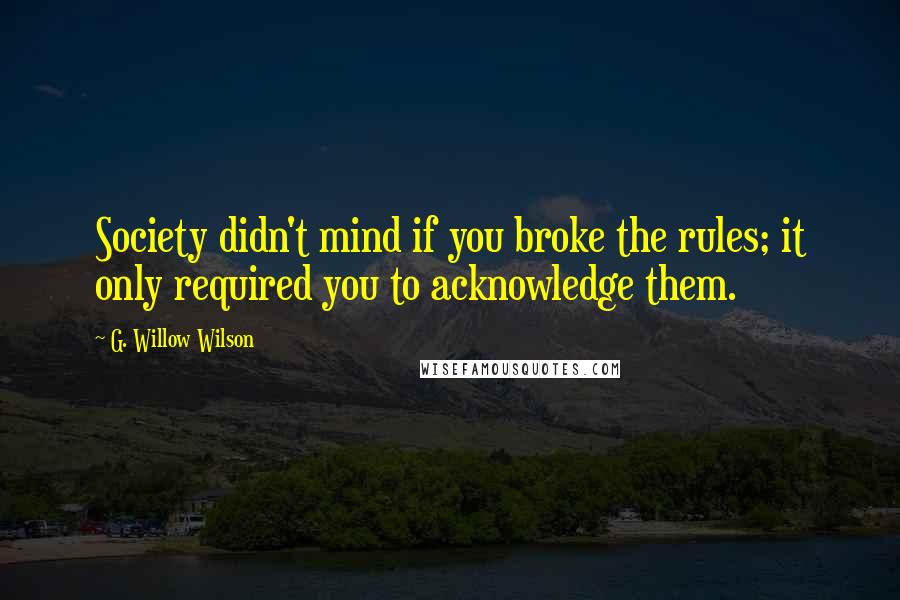 G. Willow Wilson Quotes: Society didn't mind if you broke the rules; it only required you to acknowledge them.