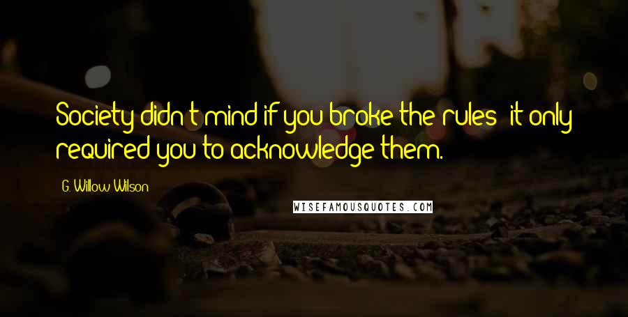 G. Willow Wilson Quotes: Society didn't mind if you broke the rules; it only required you to acknowledge them.