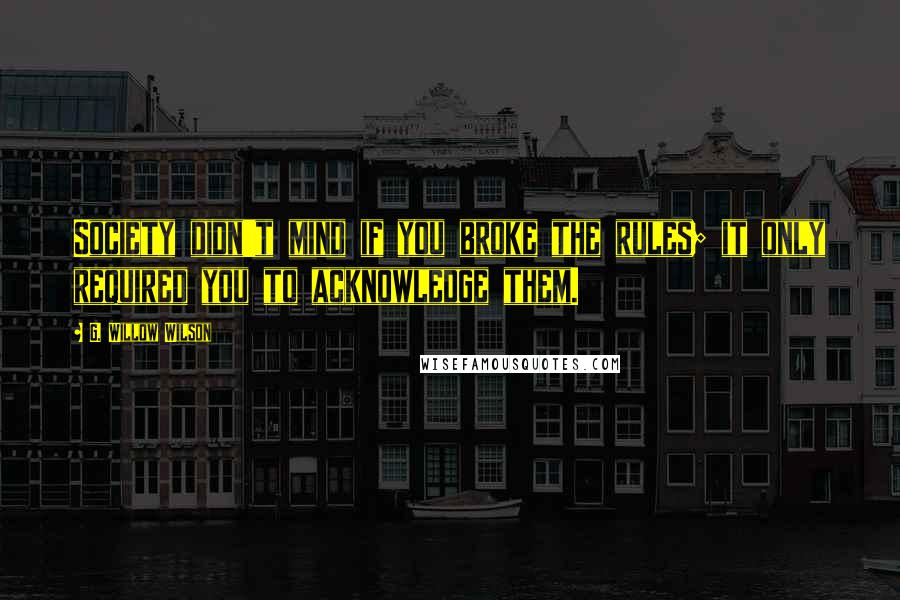 G. Willow Wilson Quotes: Society didn't mind if you broke the rules; it only required you to acknowledge them.