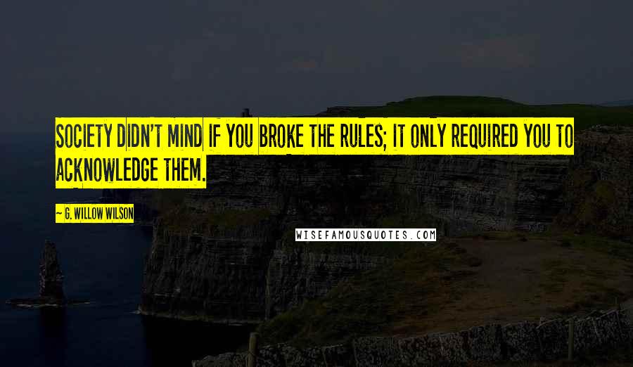 G. Willow Wilson Quotes: Society didn't mind if you broke the rules; it only required you to acknowledge them.