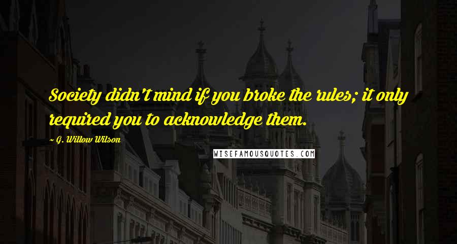 G. Willow Wilson Quotes: Society didn't mind if you broke the rules; it only required you to acknowledge them.