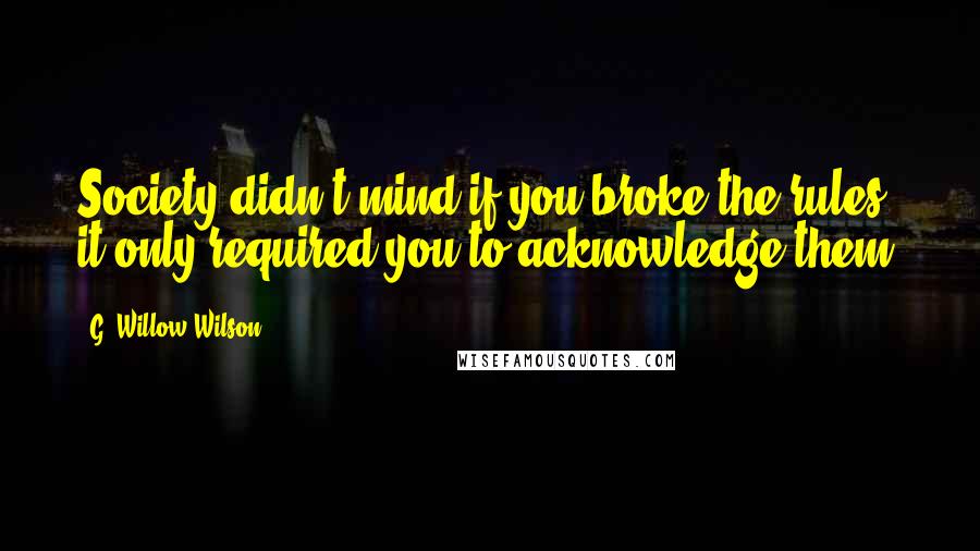 G. Willow Wilson Quotes: Society didn't mind if you broke the rules; it only required you to acknowledge them.