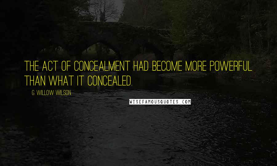 G. Willow Wilson Quotes: The act of concealment had become more powerful than what it concealed.