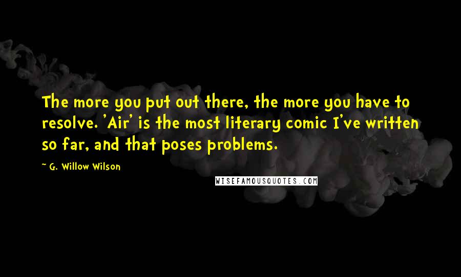 G. Willow Wilson Quotes: The more you put out there, the more you have to resolve. 'Air' is the most literary comic I've written so far, and that poses problems.