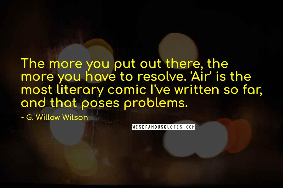 G. Willow Wilson Quotes: The more you put out there, the more you have to resolve. 'Air' is the most literary comic I've written so far, and that poses problems.