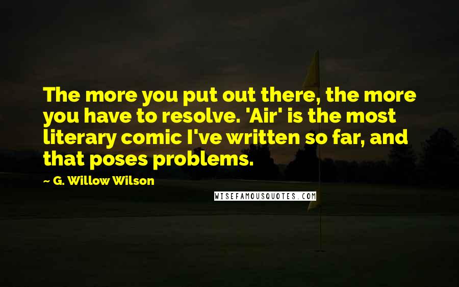 G. Willow Wilson Quotes: The more you put out there, the more you have to resolve. 'Air' is the most literary comic I've written so far, and that poses problems.