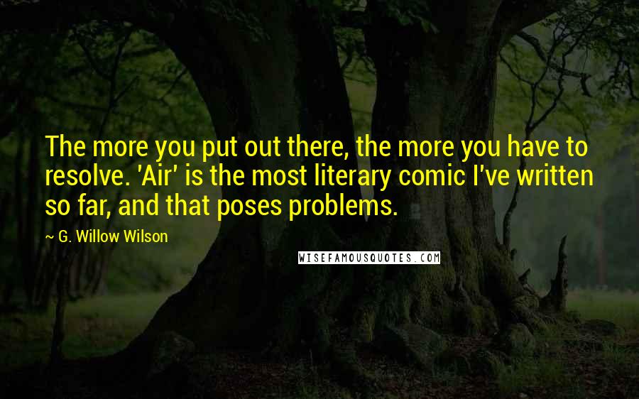 G. Willow Wilson Quotes: The more you put out there, the more you have to resolve. 'Air' is the most literary comic I've written so far, and that poses problems.