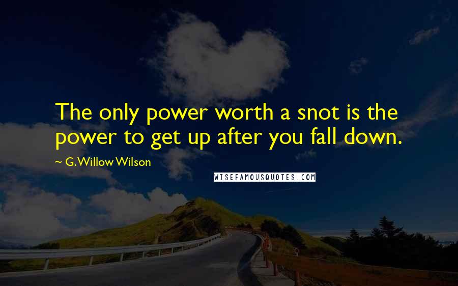 G. Willow Wilson Quotes: The only power worth a snot is the power to get up after you fall down.