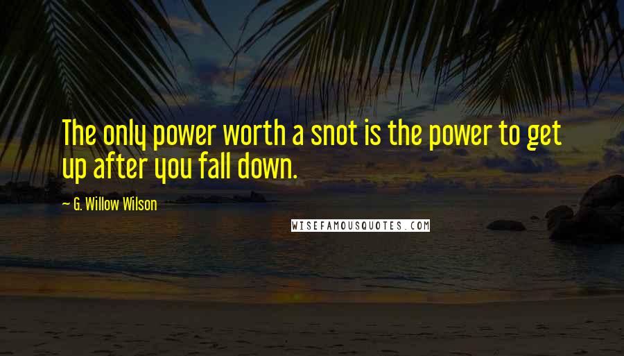 G. Willow Wilson Quotes: The only power worth a snot is the power to get up after you fall down.