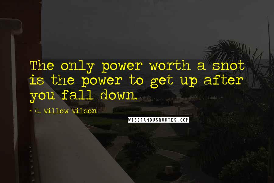 G. Willow Wilson Quotes: The only power worth a snot is the power to get up after you fall down.
