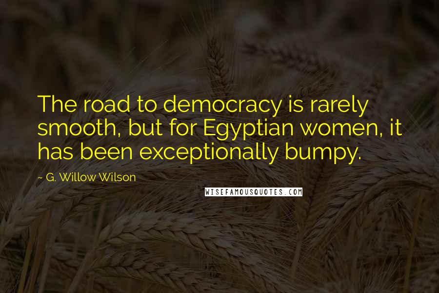 G. Willow Wilson Quotes: The road to democracy is rarely smooth, but for Egyptian women, it has been exceptionally bumpy.