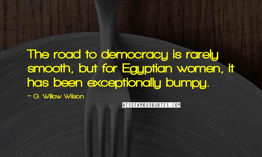 G. Willow Wilson Quotes: The road to democracy is rarely smooth, but for Egyptian women, it has been exceptionally bumpy.