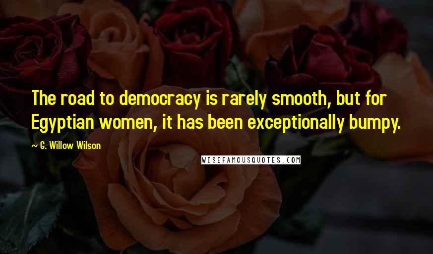 G. Willow Wilson Quotes: The road to democracy is rarely smooth, but for Egyptian women, it has been exceptionally bumpy.
