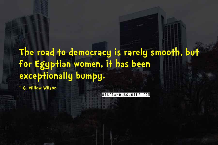 G. Willow Wilson Quotes: The road to democracy is rarely smooth, but for Egyptian women, it has been exceptionally bumpy.