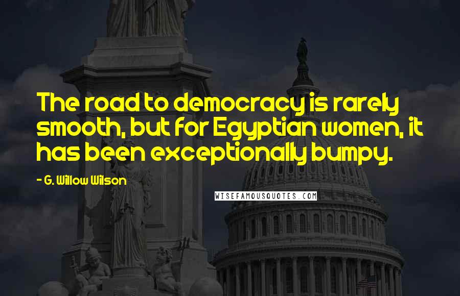 G. Willow Wilson Quotes: The road to democracy is rarely smooth, but for Egyptian women, it has been exceptionally bumpy.