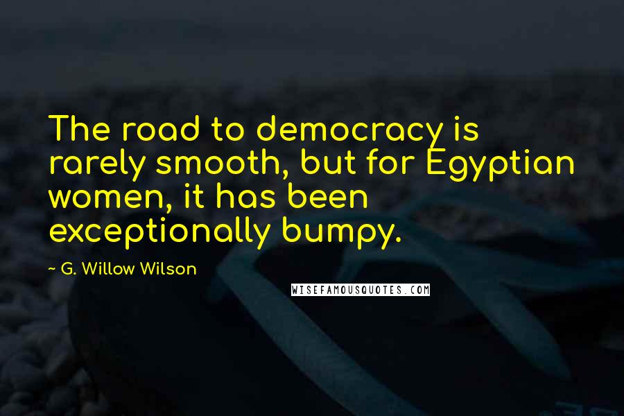 G. Willow Wilson Quotes: The road to democracy is rarely smooth, but for Egyptian women, it has been exceptionally bumpy.