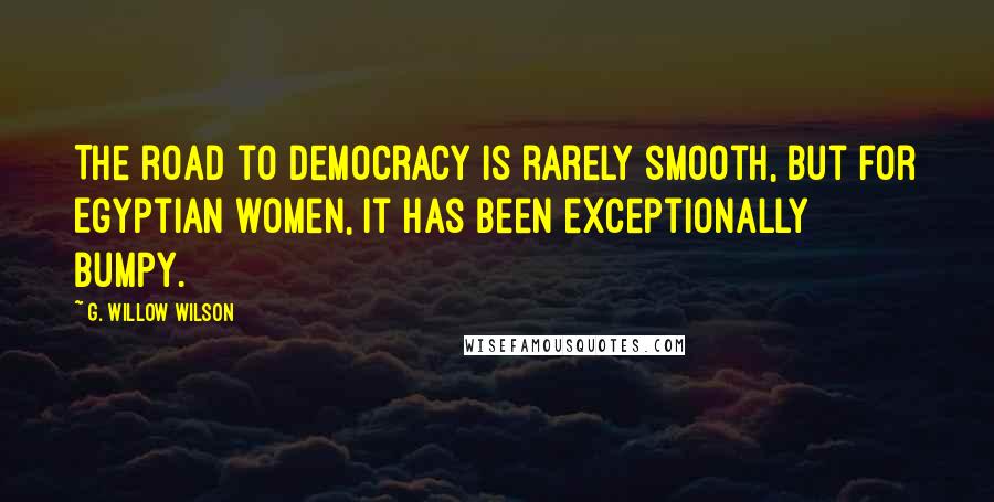 G. Willow Wilson Quotes: The road to democracy is rarely smooth, but for Egyptian women, it has been exceptionally bumpy.