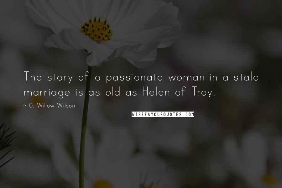 G. Willow Wilson Quotes: The story of a passionate woman in a stale marriage is as old as Helen of Troy.