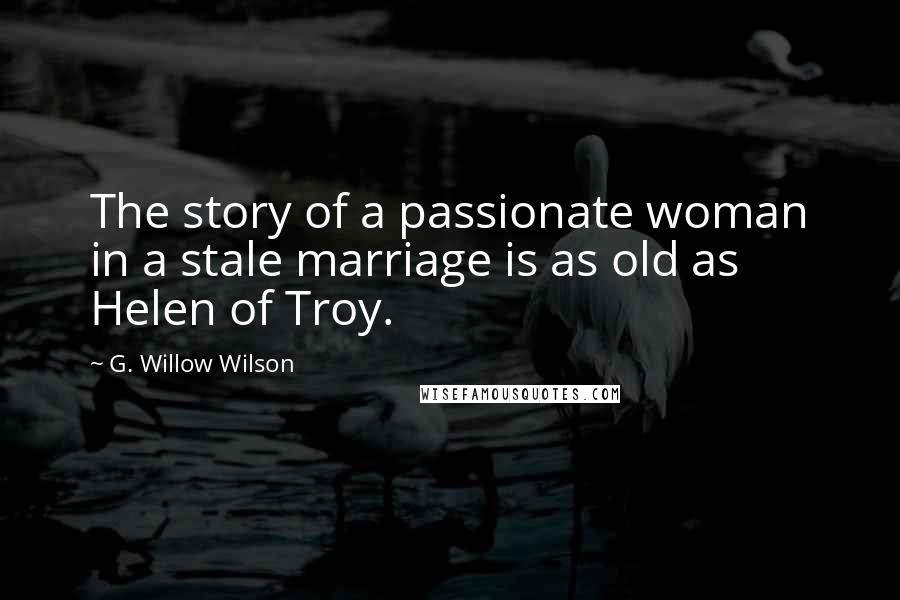 G. Willow Wilson Quotes: The story of a passionate woman in a stale marriage is as old as Helen of Troy.