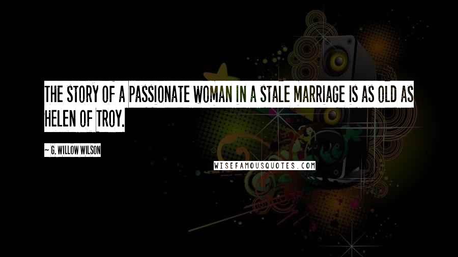 G. Willow Wilson Quotes: The story of a passionate woman in a stale marriage is as old as Helen of Troy.