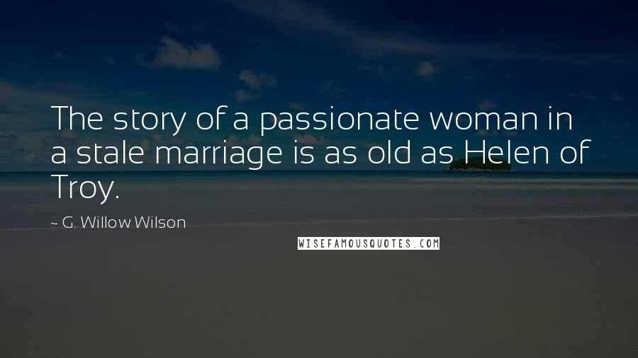 G. Willow Wilson Quotes: The story of a passionate woman in a stale marriage is as old as Helen of Troy.