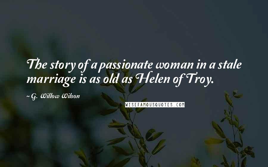 G. Willow Wilson Quotes: The story of a passionate woman in a stale marriage is as old as Helen of Troy.