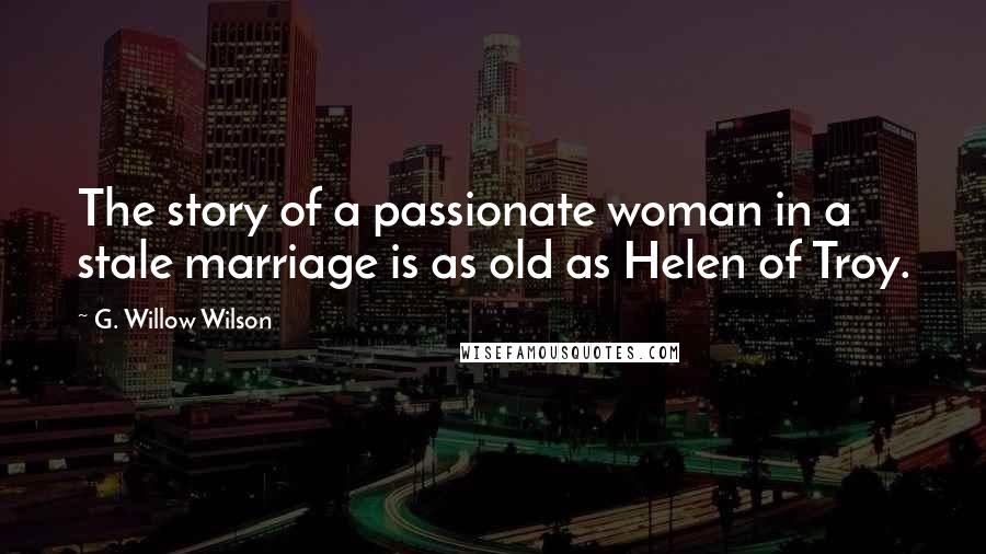 G. Willow Wilson Quotes: The story of a passionate woman in a stale marriage is as old as Helen of Troy.