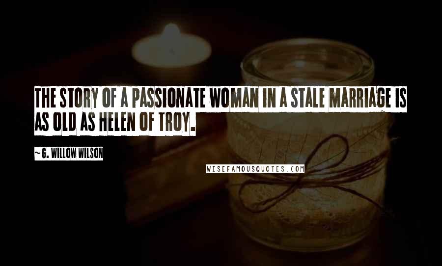 G. Willow Wilson Quotes: The story of a passionate woman in a stale marriage is as old as Helen of Troy.