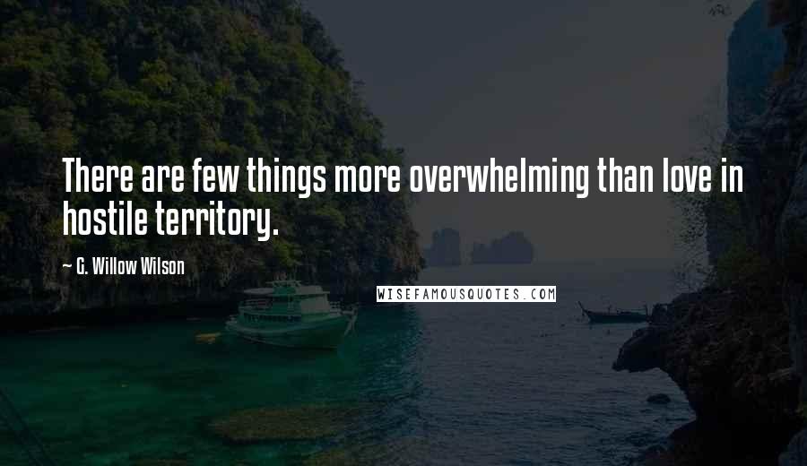 G. Willow Wilson Quotes: There are few things more overwhelming than love in hostile territory.