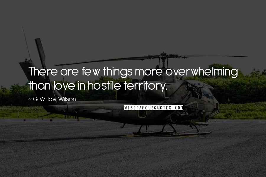 G. Willow Wilson Quotes: There are few things more overwhelming than love in hostile territory.