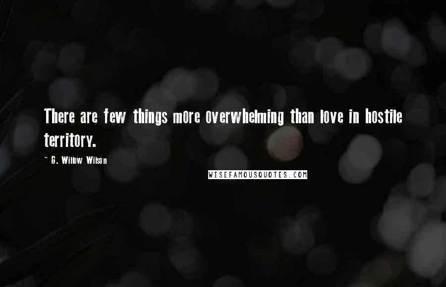 G. Willow Wilson Quotes: There are few things more overwhelming than love in hostile territory.