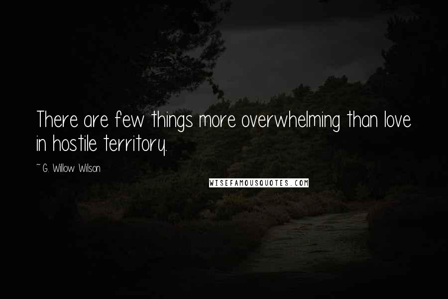 G. Willow Wilson Quotes: There are few things more overwhelming than love in hostile territory.