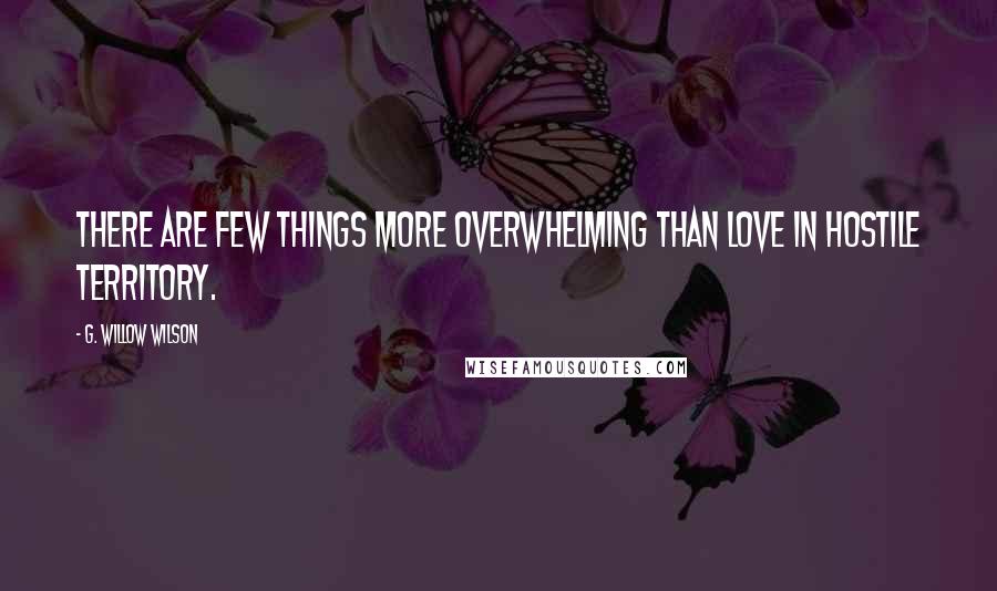 G. Willow Wilson Quotes: There are few things more overwhelming than love in hostile territory.