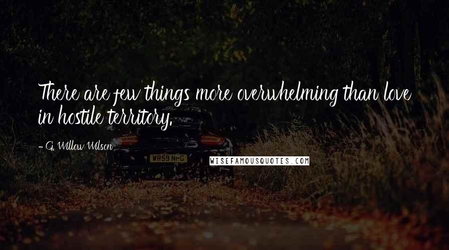 G. Willow Wilson Quotes: There are few things more overwhelming than love in hostile territory.