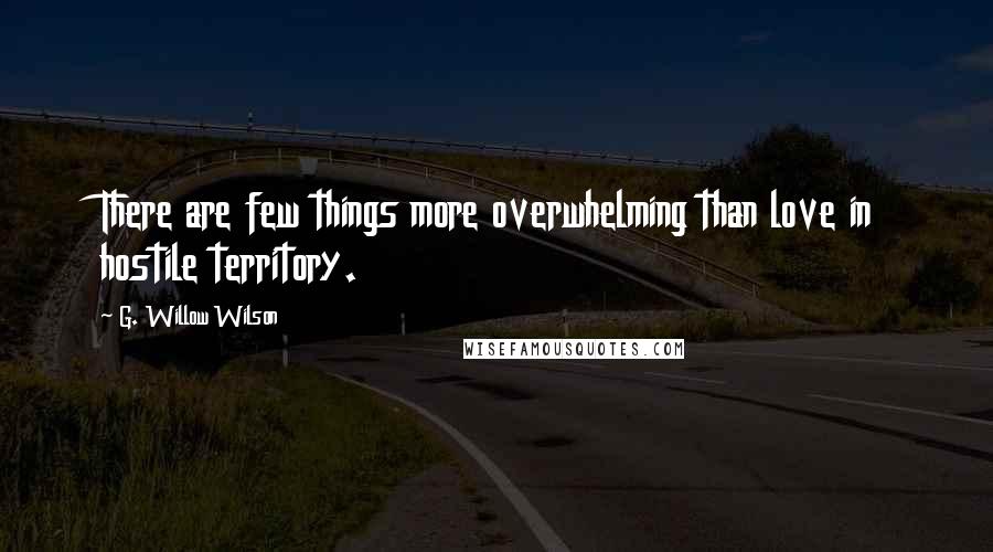 G. Willow Wilson Quotes: There are few things more overwhelming than love in hostile territory.