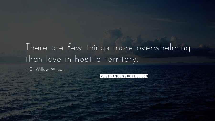 G. Willow Wilson Quotes: There are few things more overwhelming than love in hostile territory.