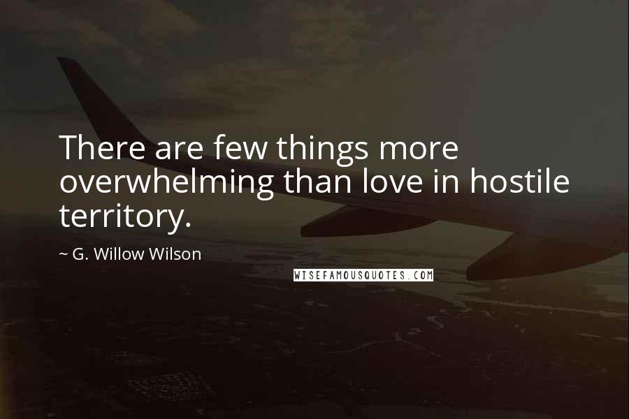 G. Willow Wilson Quotes: There are few things more overwhelming than love in hostile territory.