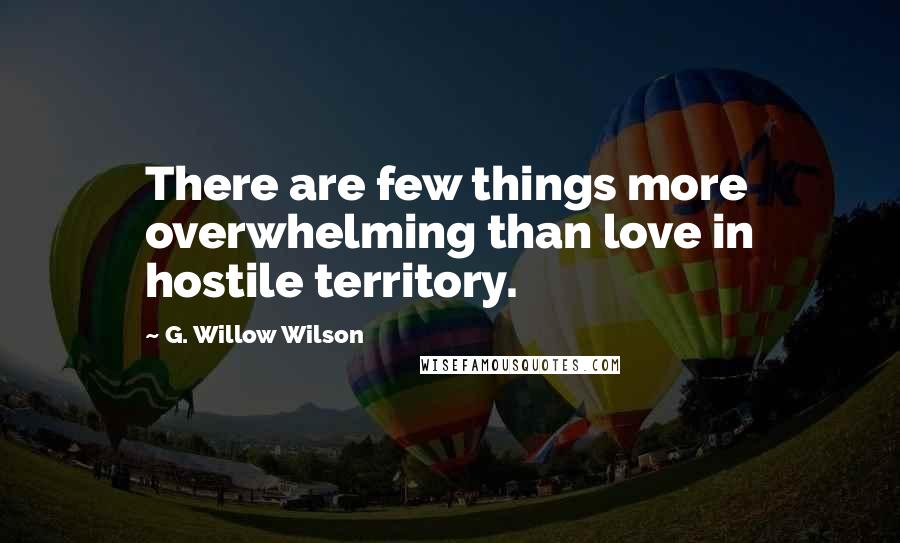 G. Willow Wilson Quotes: There are few things more overwhelming than love in hostile territory.