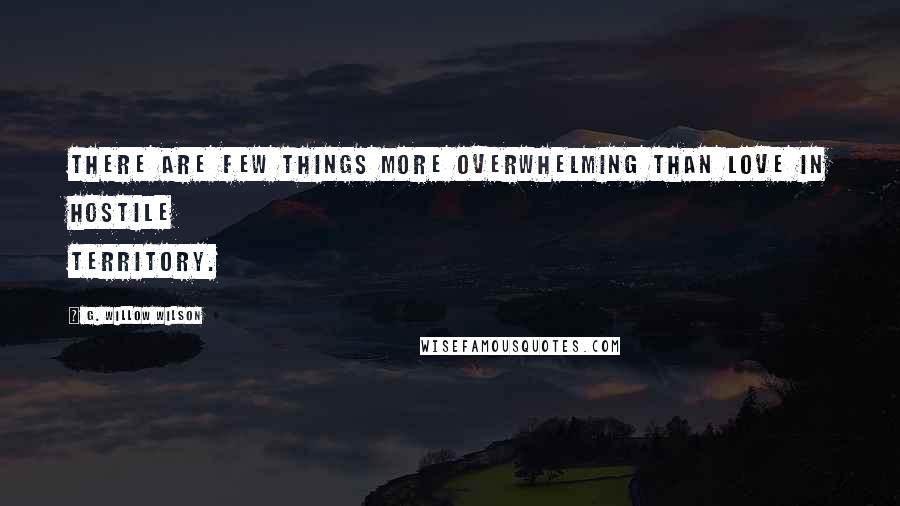 G. Willow Wilson Quotes: There are few things more overwhelming than love in hostile territory.