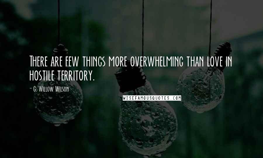 G. Willow Wilson Quotes: There are few things more overwhelming than love in hostile territory.