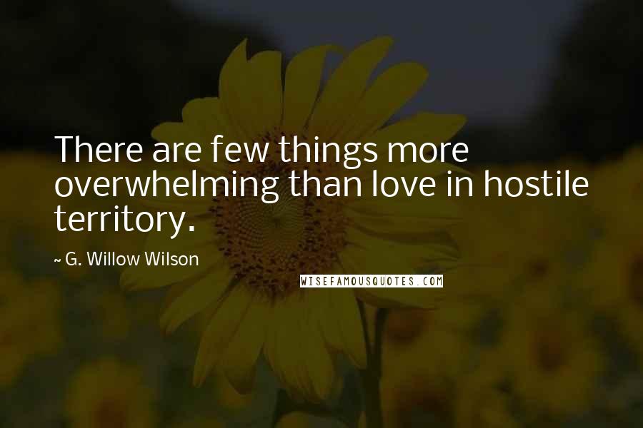 G. Willow Wilson Quotes: There are few things more overwhelming than love in hostile territory.