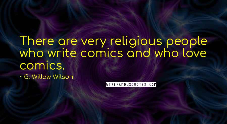 G. Willow Wilson Quotes: There are very religious people who write comics and who love comics.