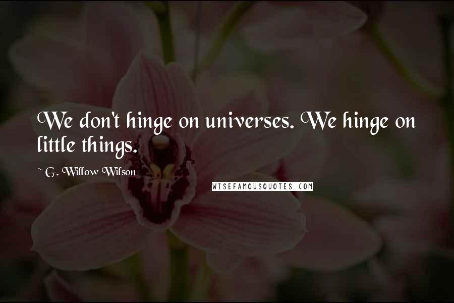G. Willow Wilson Quotes: We don't hinge on universes. We hinge on little things.
