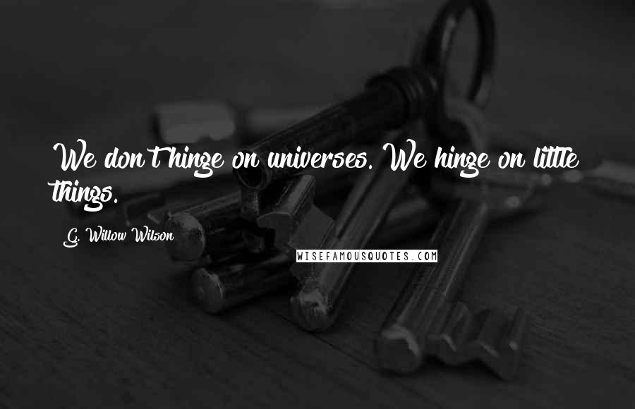 G. Willow Wilson Quotes: We don't hinge on universes. We hinge on little things.