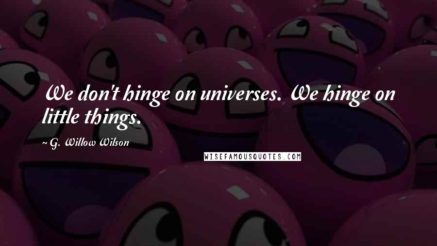 G. Willow Wilson Quotes: We don't hinge on universes. We hinge on little things.