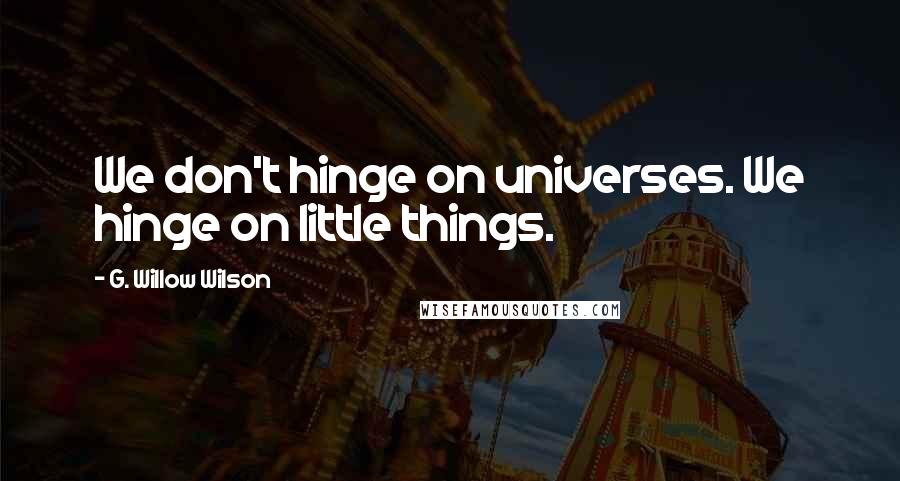 G. Willow Wilson Quotes: We don't hinge on universes. We hinge on little things.