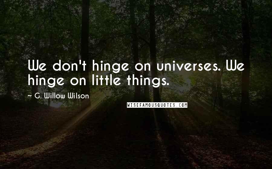 G. Willow Wilson Quotes: We don't hinge on universes. We hinge on little things.