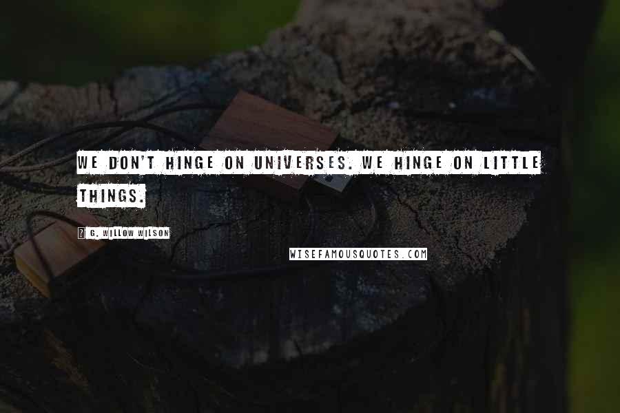G. Willow Wilson Quotes: We don't hinge on universes. We hinge on little things.