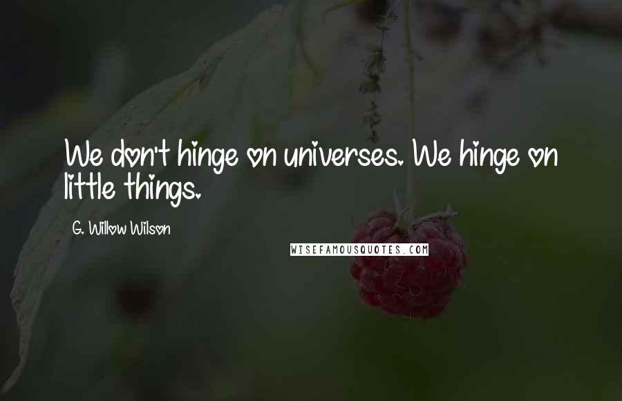 G. Willow Wilson Quotes: We don't hinge on universes. We hinge on little things.